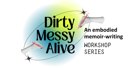 Dirty Messy Alive: an embodied memoir-writing workshop series
